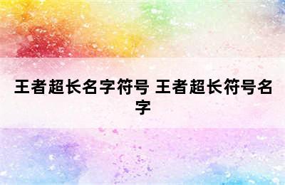 王者超长名字符号 王者超长符号名字